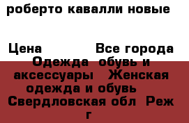 роберто кавалли новые  › Цена ­ 5 500 - Все города Одежда, обувь и аксессуары » Женская одежда и обувь   . Свердловская обл.,Реж г.